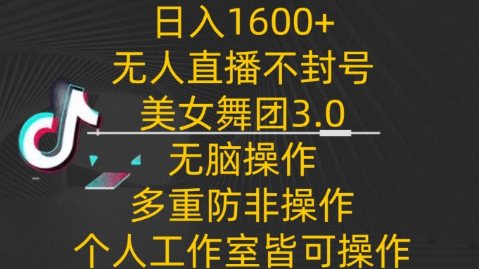 日入1600+，不封号无人直播美女舞团3.0，无脑操作多重防非操作，个人工作制皆可操作-玖卿社区