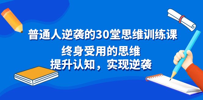 普通人逆袭的30堂思维训练课，终身受用的思维，提升认知，实现逆袭-玖卿社区