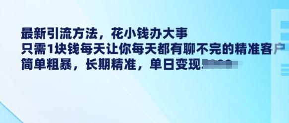 最新引流方法，花小钱办大事，只需1块钱每天让你每天都有聊不完的精准客户 简单粗暴，长期精准-玖卿社区