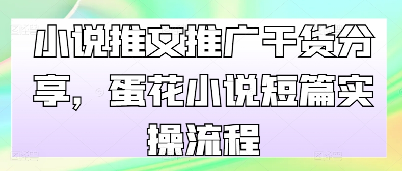 小说推文推广干货分享，蛋花小说短篇实操流程-玖卿社区