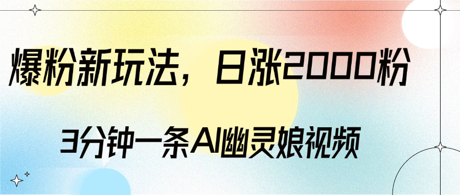 爆粉新玩法，3分钟一条AI幽灵娘视频，日涨2000粉丝，多种变现方式-玖卿社区