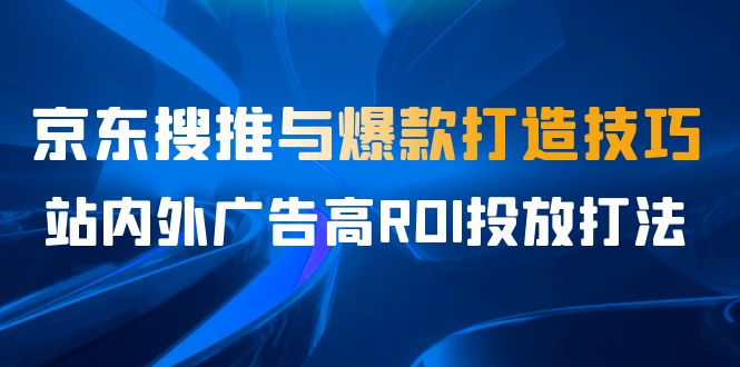 某收费培训56期7月课，京东搜推与爆款打造技巧，站内外广告高ROI投放打法-玖卿社区