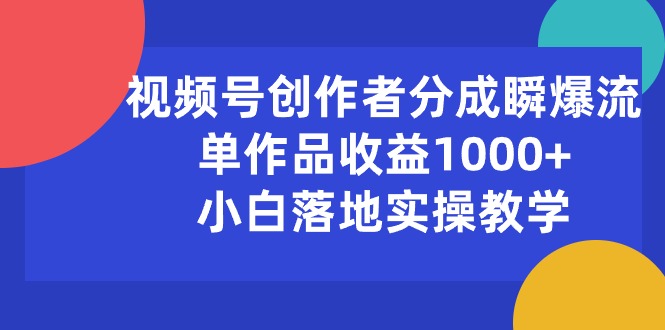 （10854期）视频号创作者分成瞬爆流，单作品收益1000+，小白落地实操教学-玖卿社区