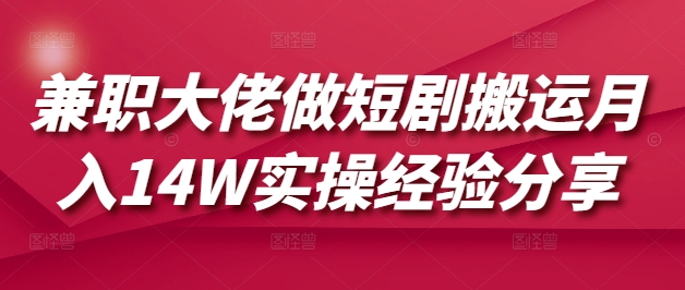兼职大佬做短剧搬运月入14W实操经验分享-玖卿社区