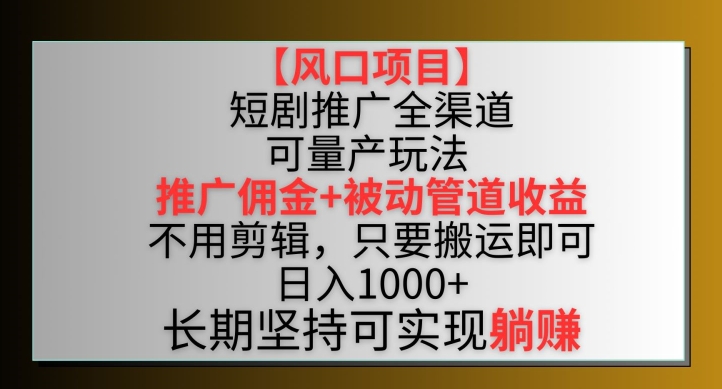 【风口项目】短剧推广全渠道最新双重收益玩法，推广佣金管道收益，不用剪辑，只要搬运即可-玖卿社区