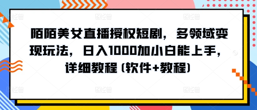 陌陌美女直播授权短剧，多领域变现玩法，日入1000加小白能上手，详细教程(软件+教程)-玖卿社区