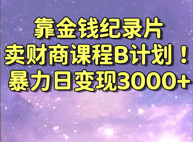 靠金钱纪录片卖财商课程B计划！暴力日变现3000+，喂饭式干货教程！-玖卿社区
