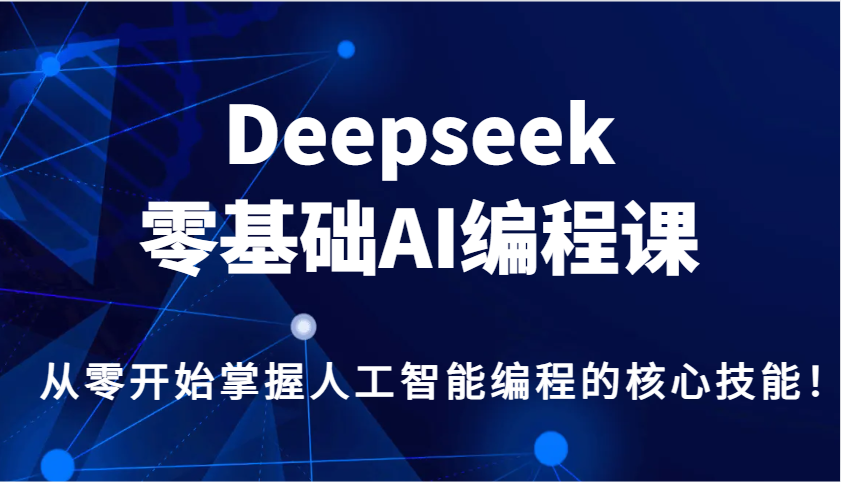 Deepseek零基础AI编程课，从零开始掌握人工智能编程的核心技能！-玖卿社区