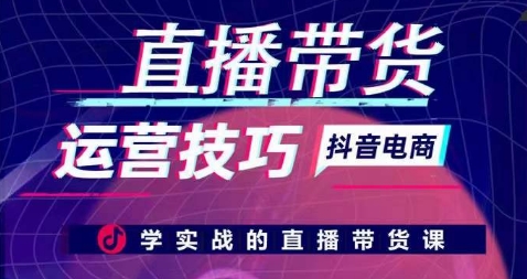 直播带货运营技巧，学实战的直播带货课-玖卿社区