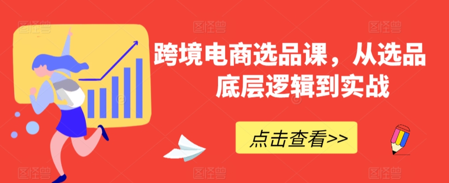 跨境电商选品课，从选品到底层逻辑到实战-玖卿社区