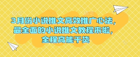 3月份小说推文高效推广心法，最全面的小说推文教程来啦，全程高能干货-玖卿社区