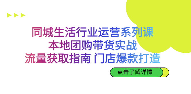 同城生活行业运营系列课：本地团购带货实战，流量获取指南 门店爆款打造-玖卿社区