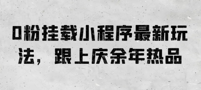 0粉挂载小程序最新玩法，跟上庆余年热品-玖卿社区