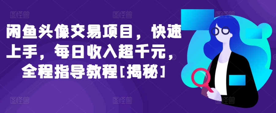闲鱼头像交易项目，快速上手，每日收入超千元，全程指导教程[揭秘]-玖卿社区