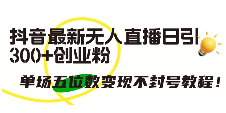 抖音最新无人直播日引300+创业粉，单场五位数变现不封号教程-玖卿社区