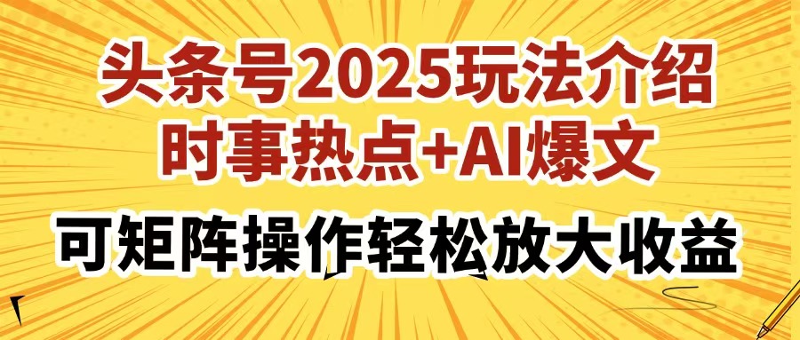 头条号2025玩法介绍，时事热点+AI爆文，可矩阵操作轻松放大收益-玖卿社区