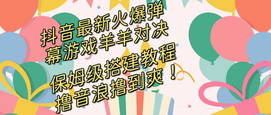 抖音最新火爆弹幕游戏羊羊对决，保姆级搭建开播教程，撸音浪直接撸到爽！-玖卿社区