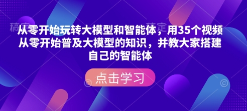 从零开始玩转大模型和智能体，​用35个视频从零开始普及大模型的知识，并教大家搭建自己的智能体-玖卿社区