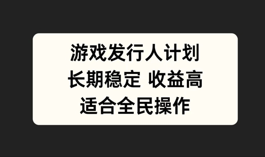 游戏发行人计划，长期稳定，适合全民操作【揭秘】-玖卿社区