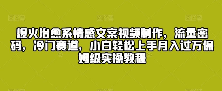 爆火治愈系情感文案视频制作，流量密码，冷门赛道，小白轻松上手-玖卿社区