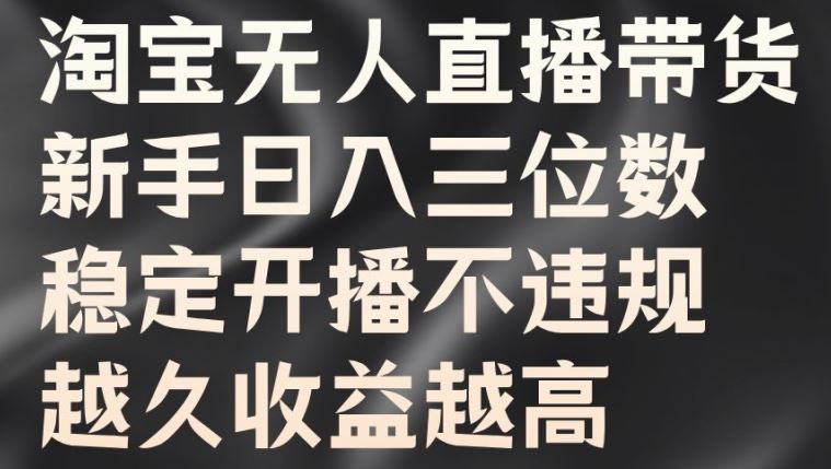 淘宝无人直播带货，新手日入三位数，稳定开播不违规，越久收益越高【揭秘】-玖卿社区