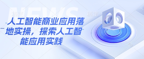 人工智能商业应用落地实操，探索人工智能应用实践-玖卿社区