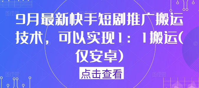 9月最新快手短剧推广搬运技术，可以实现1：1搬运(仅安卓)-玖卿社区