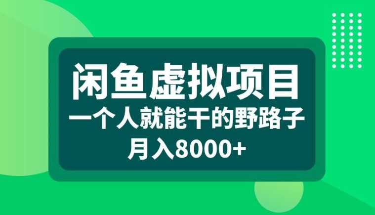 闲鱼虚拟项目，一个人就可以干的野路子，月入8000+【揭秘】-玖卿社区
