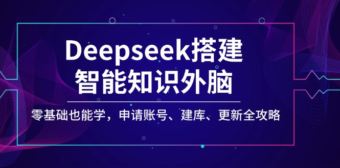 Deepseek搭建智能知识外脑，零基础也能学，申请账号、建库、更新全攻略-玖卿社区