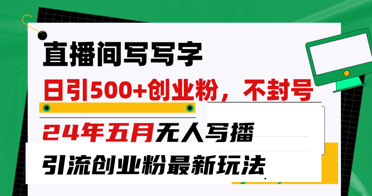 （10350期）直播间写写字日引300+创业粉，24年五月无人写播引流不封号最新玩法-玖卿社区
