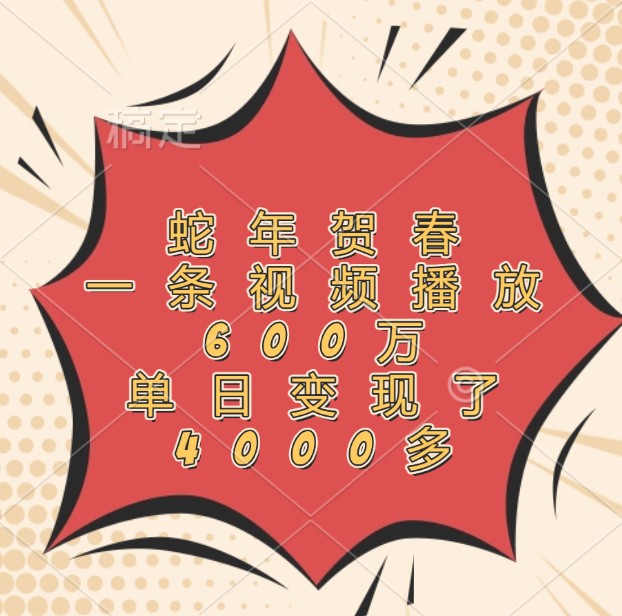 蛇年贺春，一条视频播放600万，单日变现了4000多-玖卿社区