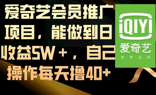 爱奇艺会员推广项目，能做到日收益5W＋，自己操作每天撸40+-玖卿社区