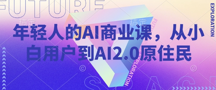 年轻人的AI商业课，从小白用户到AI2.0原住民-玖卿社区