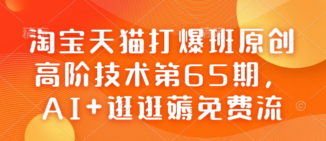 淘宝天猫打爆班原创高阶技术第65期，AI+逛逛薅免费流-玖卿社区
