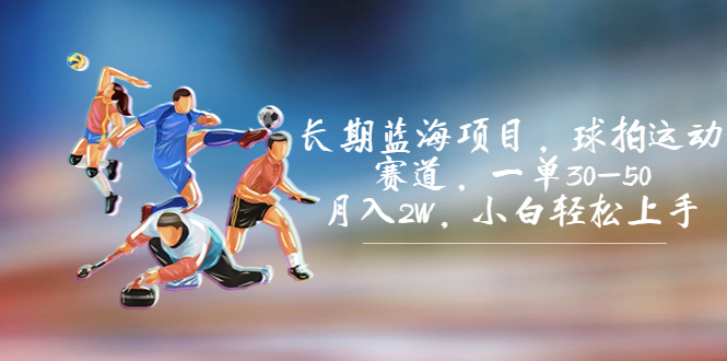 长期蓝海项目，球拍运动赛道，一单30-50，月入2W，小白轻松上手。-玖卿社区