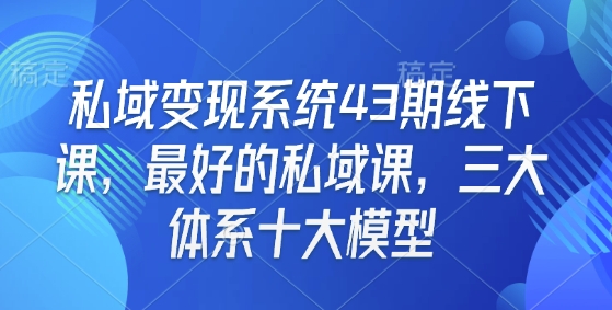 私域变现系统43期线下课，最好的私域课，三大体系十大模型-玖卿社区