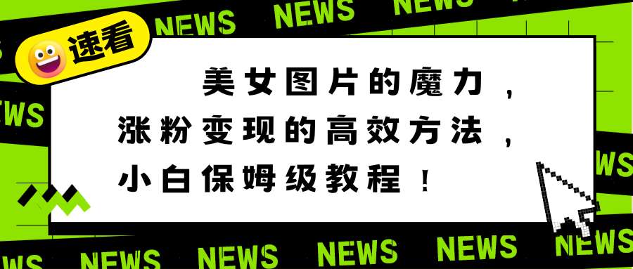 美女图片的魔力，涨粉变现的高效方法，小白保姆级教程！-玖卿社区