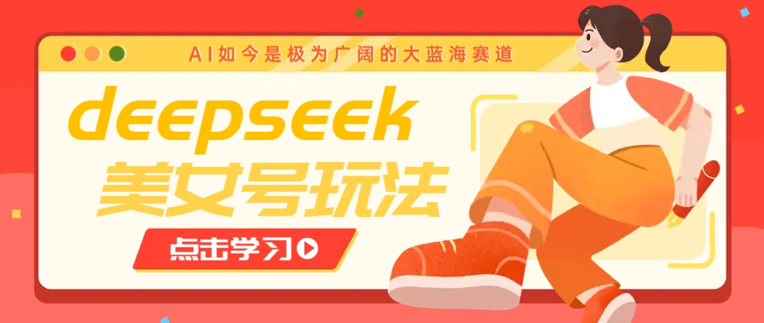 借助deepseek创作出各种风格的美女视频，7天快速涨粉，多种变现月入万元-玖卿社区