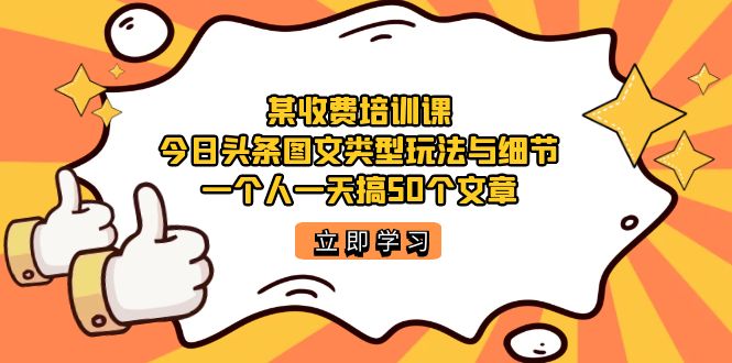 某收费培训课：今日头条账号图文玩法与细节，一个人一天搞50个文章-玖卿社区