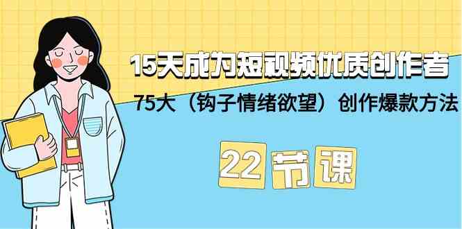 15天成为短视频优质创作者+75大（钩子情绪欲望）创作爆款方法-22节课-玖卿社区