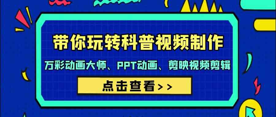 （9405期）带你玩转科普视频 制作：万彩动画大师、PPT动画、剪映视频剪辑（44节课）-玖卿社区