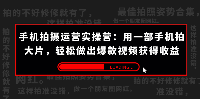 手机拍摄-运营实操营：用一部手机拍大片，轻松做出爆款视频获得收益 (38节) -玖卿社区