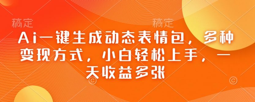 Ai一键生成动态表情包，多种变现方式，小白轻松上手，一天收益多张-玖卿社区