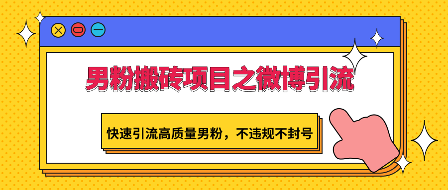 男粉搬砖项目之微博引流，快速引流高质量男粉，不违规不封号-玖卿社区