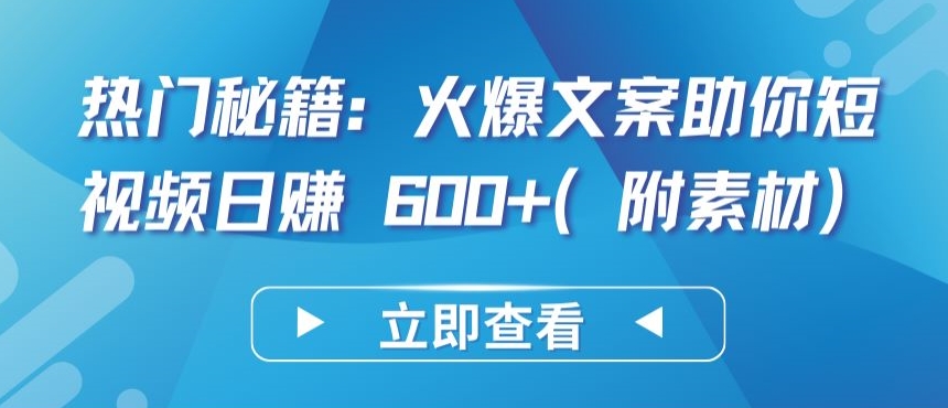 热门秘籍：火爆文案助你短视频日赚 600+(附素材)-玖卿社区
