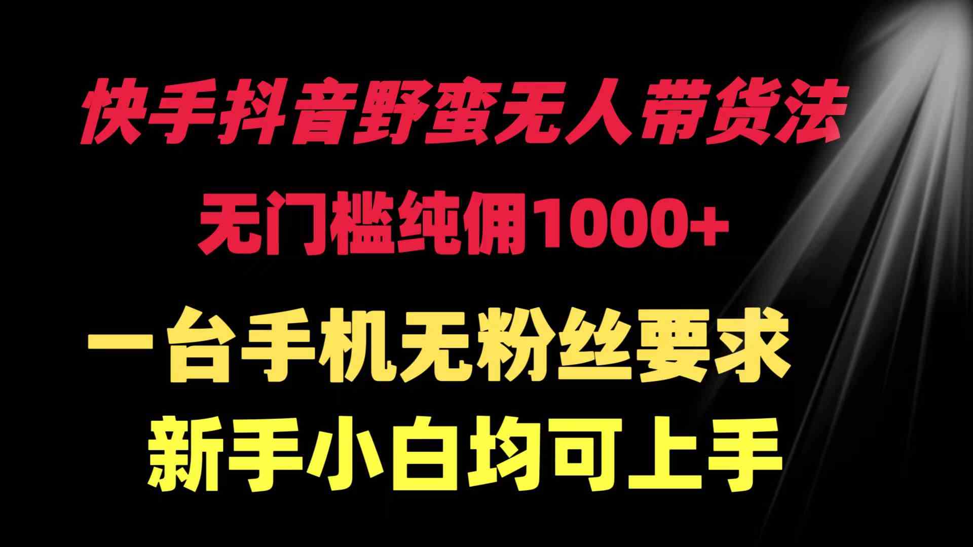 （9552期）快手抖音野蛮无人带货法 无门槛纯佣1000+ 一台手机无粉丝要求新手小白…-玖卿社区