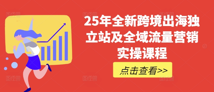 25年全新跨境出海独立站及全域流量营销实操课程，跨境电商独立站TIKTOK全域营销普货特货玩法大全-玖卿社区