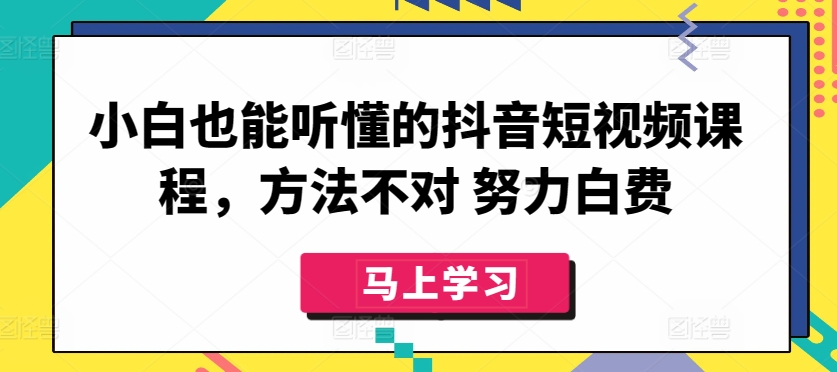 小白也能听懂的抖音短视频课程，方法不对 努力白费-玖卿社区