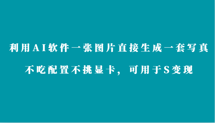 利用AI软件只需一张图片直接生成一套写真，不吃配置不挑显卡，可用于S变现-玖卿社区