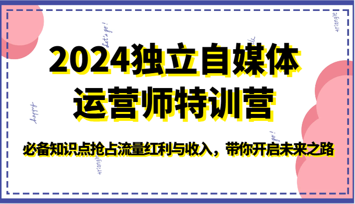 2024独立自媒体运营师特训营-必备知识点抢占流量红利与收入，带你开启未来之路-玖卿社区